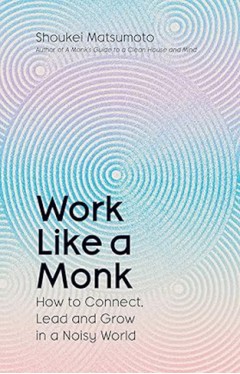 Work Like A Monk: How to Connect, Lead and Grow in a Noisy World